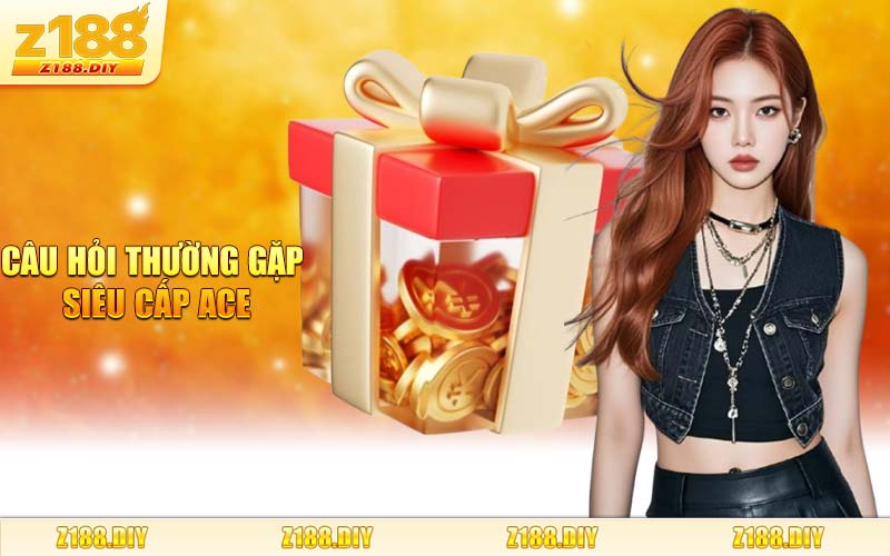 CÂU HỎI THƯỜNG GẶP SIÊU CẤP ACE