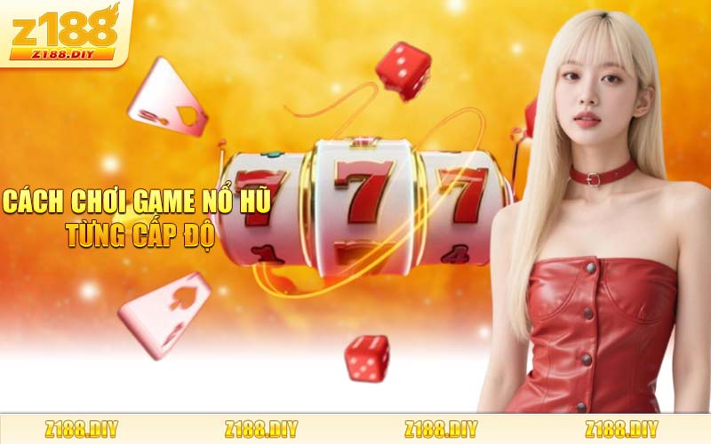 Cách Chơi Game Nổ Hũ Từng Cấp Độ