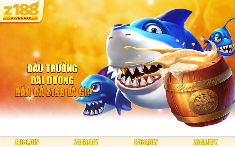Đấu Trường Đại Dương Bắn Cá Z188 Là Gì?