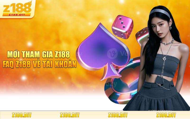 Mới Tham Gia Z188 FAQ Z188 Về Tài Khoản