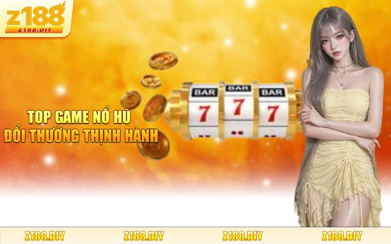 Top Game Nổ Hũ Đổi Thưởng Thịnh Hành